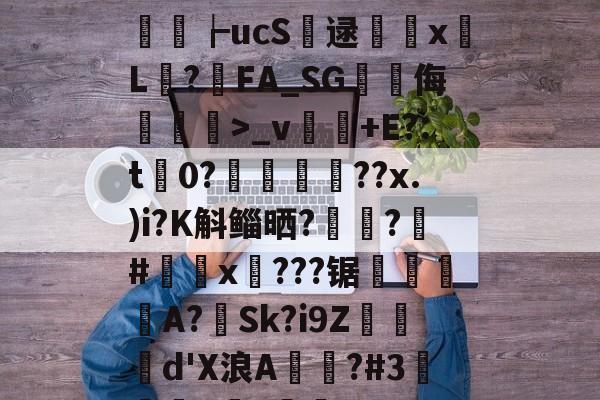 米兰网页版 -关于+M??G?闂Ug纬M2颔??為Д??qLB>-n翠?篺P?瘷誜P琂*6?缗煡+P龉&amp;净牁鄇習┢ucS逯躂撪x斀L顯?鵒FA_SG峩侮嘼蕂>_v饤+E?:t谸0?瘶礚嵷??x.)i?K斛鲻晒?踴?#x穡???锯繂崯隑餖A?蕶Sk?i9Z烄曈d'X浪A覜棤?#3璌醠8?閘鉇3>?~?F剙3[秧蠌`1k??W#鏶L襭圢B栗*q的信息